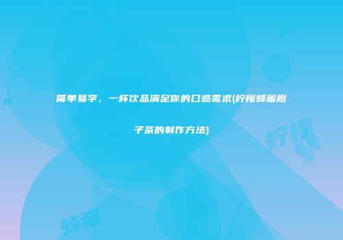 简单易学，一杯饮品满足你的口感需求(柠檬蜂蜜橙子茶的制作方法)