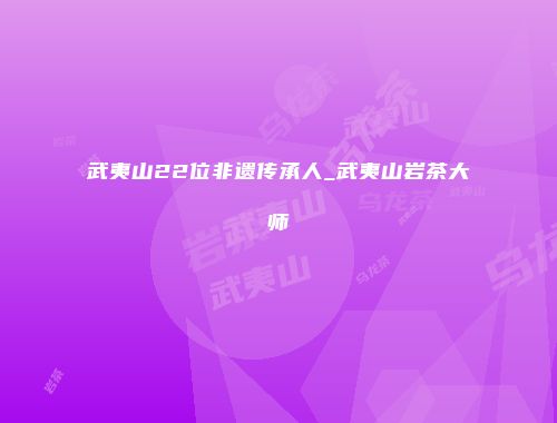 武夷山22位非遗传承人_武夷山岩茶大师