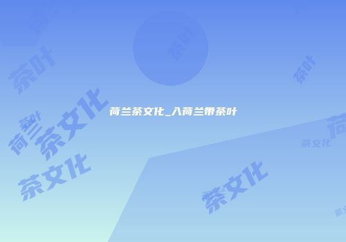 荷兰茶文化_入荷兰带茶叶
