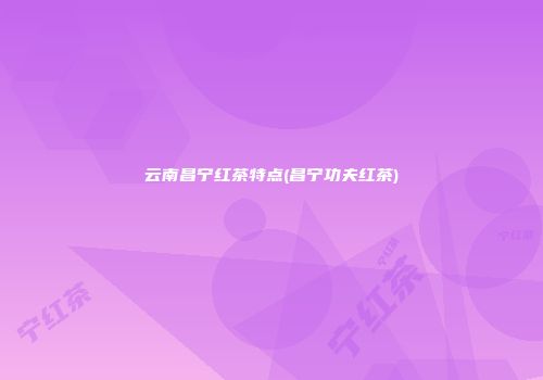 云南昌宁红茶特点(昌宁功夫红茶)