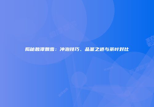 揭秘碧潭飘雪：冲泡技巧、品鉴之道与茶叶对比