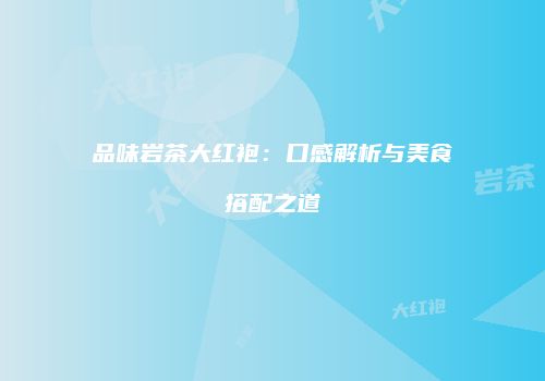 品味岩茶大红袍：口感解析与美食搭配之道