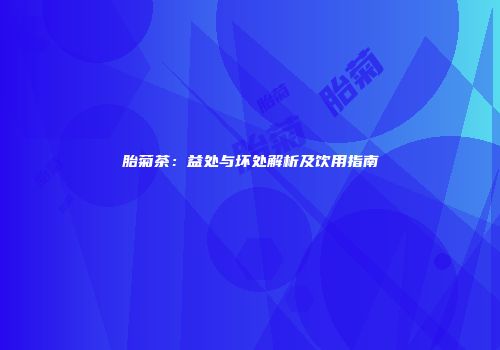 胎菊茶：益处与坏处解析及饮用指南