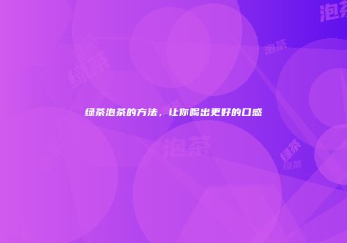 绿茶泡茶的方法，让你喝出更好的口感