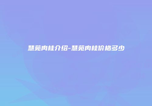 慧苑肉桂介绍-慧苑肉桂价格多少