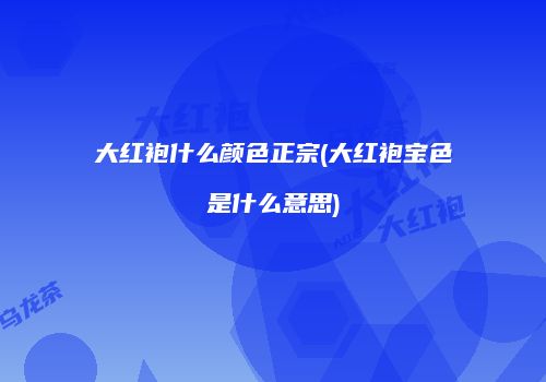 大红袍什么颜色正宗(大红袍宝色是什么意思)