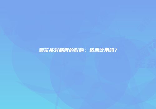 菊花茶对肠胃的影响：适合饮用吗？