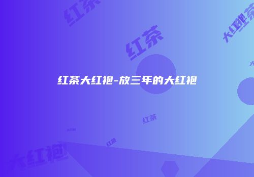 红茶大红袍-放三年的大红袍