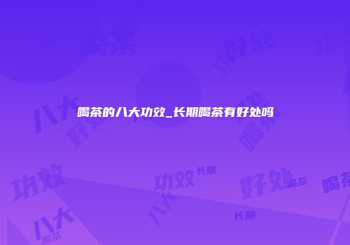 喝茶的八大功效_长期喝茶有好处吗