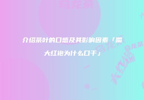 介绍茶叶的口感及其影响因素「喝大红袍为什么口干」