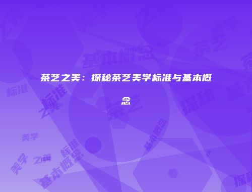 茶艺之美：探秘茶艺美学标准与基本概念