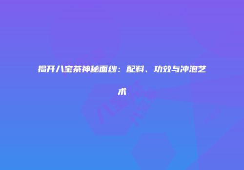 揭开八宝茶神秘面纱：配料、功效与冲泡艺术