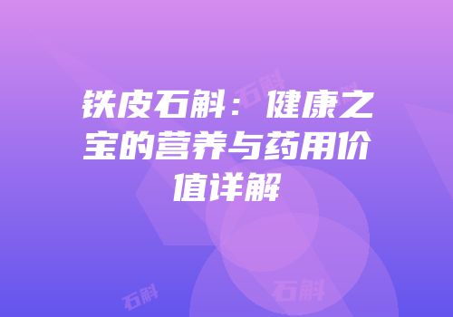 铁皮石斛：健康之宝的营养与药用价值详解
