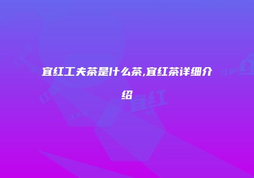 宜红工夫茶是什么茶,宜红茶详细介绍