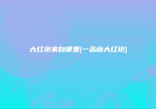 大红袍来自哪里(一品幽大红袍)