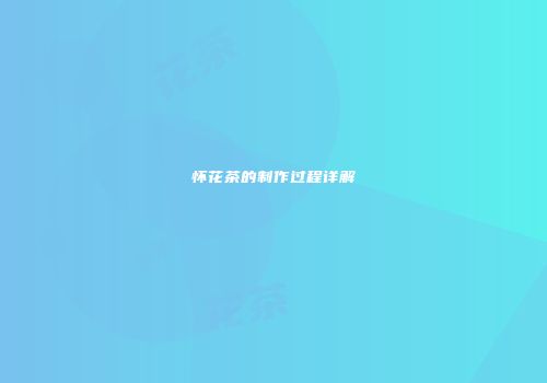 怀花茶的制作过程详解