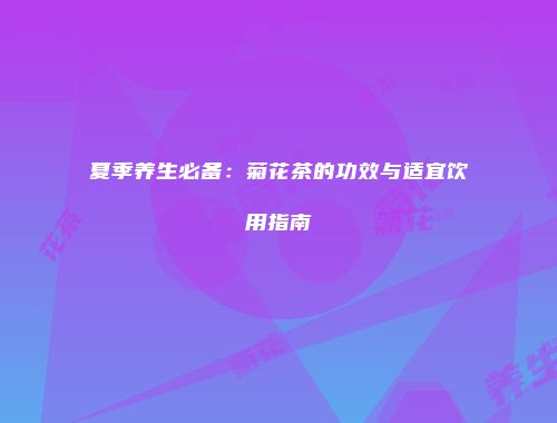 夏季养生必备：菊花茶的功效与适宜饮用指南