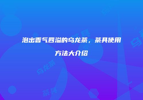 泡出香气四溢的乌龙茶，茶具使用方法大介绍