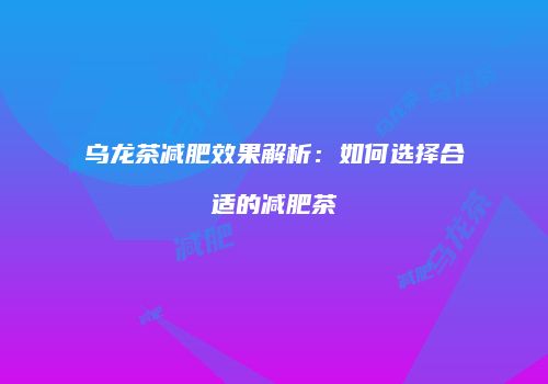 乌龙茶减肥效果解析：如何选择合适的减肥茶