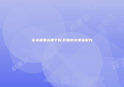 花茶和果茶哪个好,好喝的水果茶配方