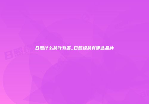 日照什么茶叶有名_日照绿茶有哪些品种