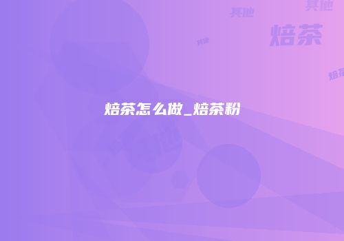 焙茶怎么做_焙茶粉