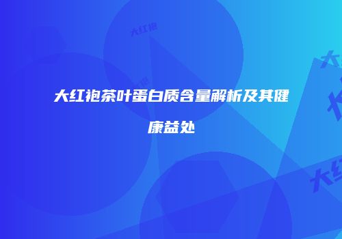大红袍茶叶蛋白质含量解析及其健康益处