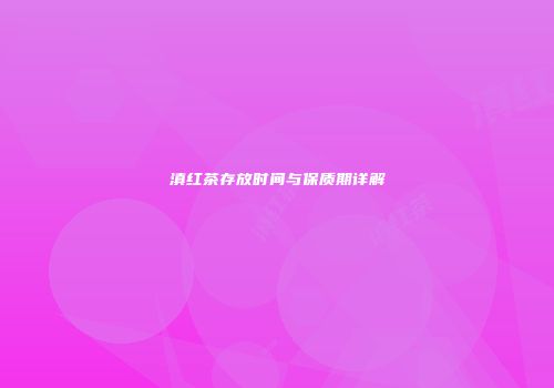 滇红茶存放时间与保质期详解