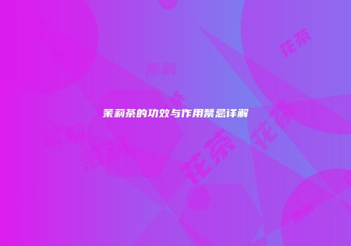 茉莉茶的功效与作用禁忌详解