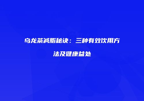 乌龙茶减脂秘诀：三种有效饮用方法及健康益处