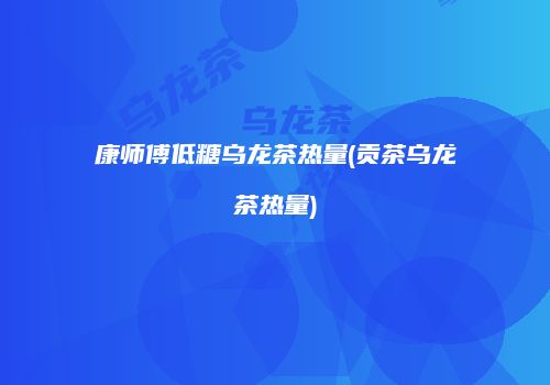 康师傅低糖乌龙茶热量(贡茶乌龙茶热量)
