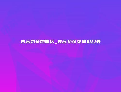 古茗奶茶加盟店_古茗奶茶菜单价目表