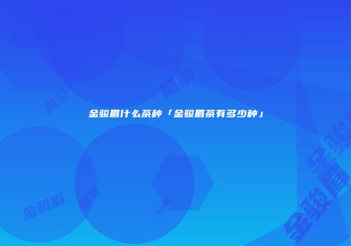 金骏眉什么茶种「金骏眉茶有多少种」