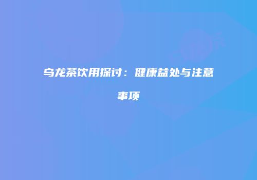 乌龙茶饮用探讨：健康益处与注意事项