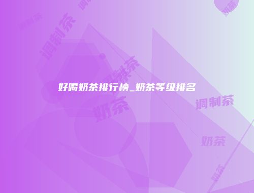好喝奶茶排行榜_奶茶等级排名