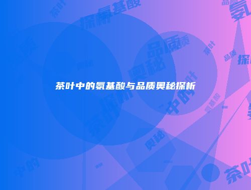 茶叶中的氨基酸与品质奥秘探析