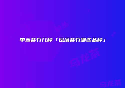单丛茶有几种「凤凰茶有哪些品种」