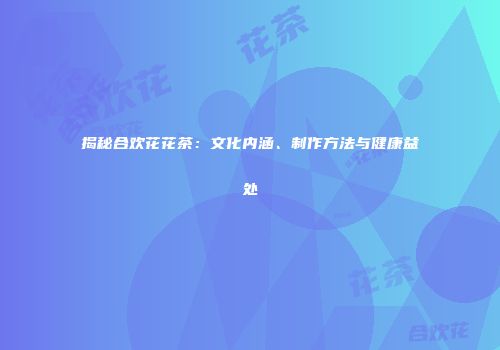 揭秘合欢花花茶：文化内涵、制作方法与健康益处