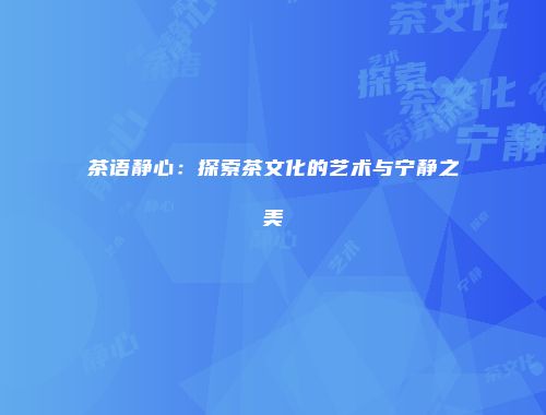 茶语静心：探索茶文化的艺术与宁静之美