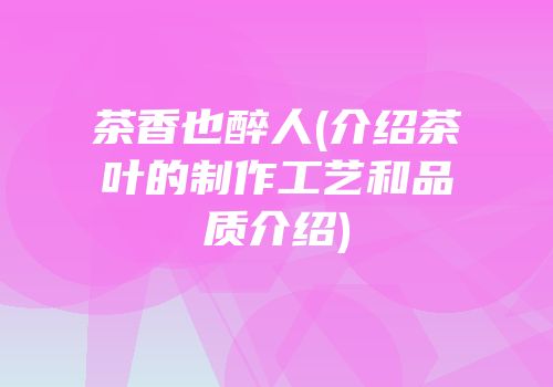 茶香也醉人(介绍茶叶的制作工艺和品质介绍)