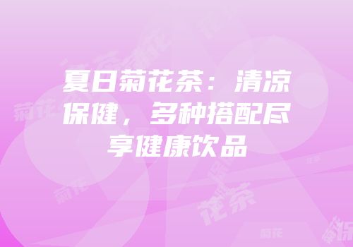 夏日菊花茶：清凉保健，多种搭配尽享健康饮品