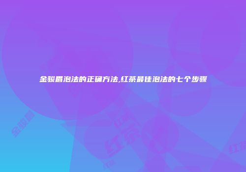 金骏眉泡法的正确方法,红茶最佳泡法的七个步骤