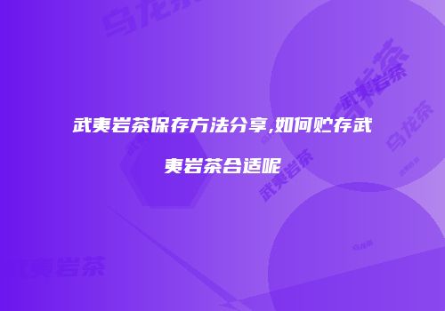 武夷岩茶保存方法分享,如何贮存武夷岩茶合适呢