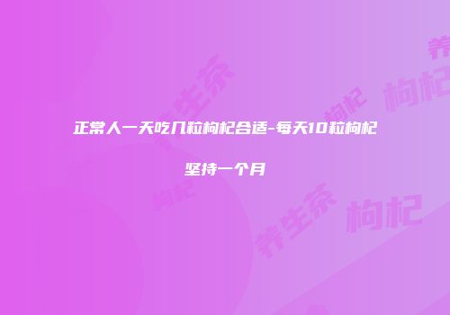 正常人一天吃几粒枸杞合适-每天10粒枸杞坚持一个月