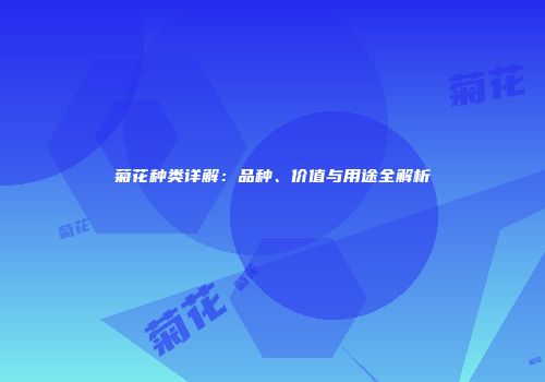 菊花种类详解：品种、价值与用途全解析