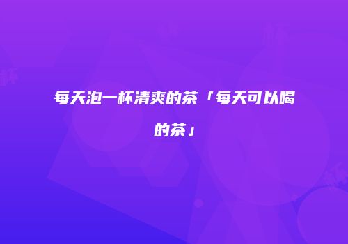 每天泡一杯清爽的茶「每天可以喝的茶」