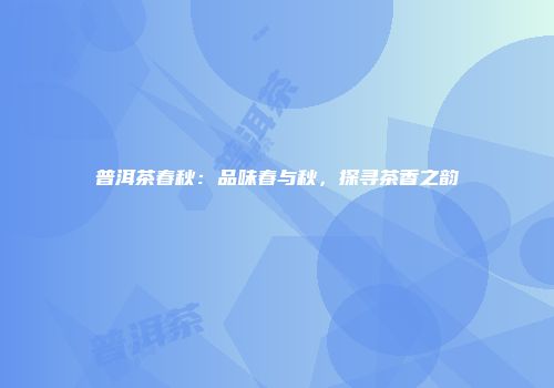 普洱茶春秋：品味春与秋，探寻茶香之韵