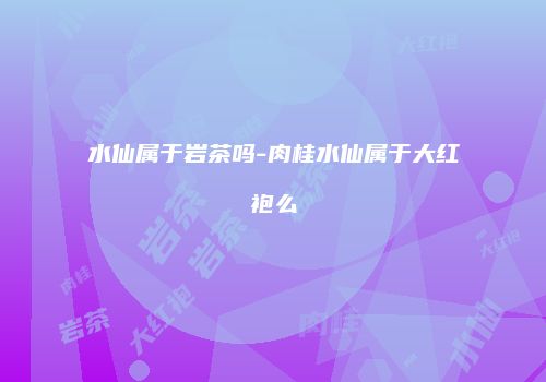 水仙属于岩茶吗-肉桂水仙属于大红袍么
