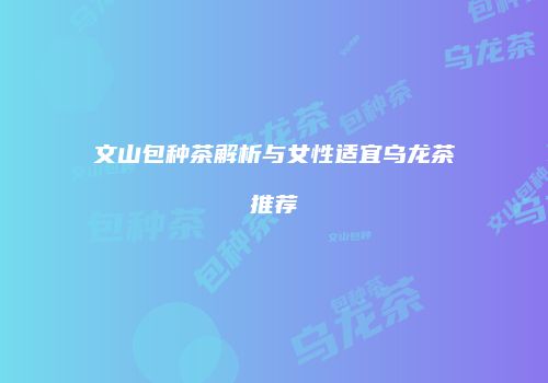 文山包种茶解析与女性适宜乌龙茶推荐