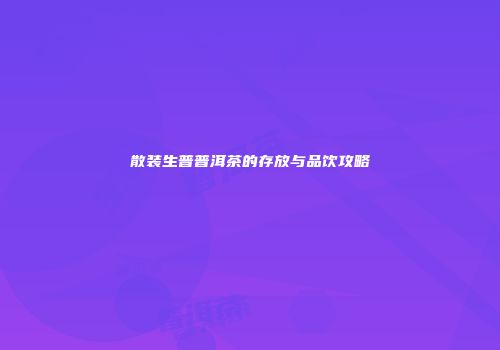 散装生普普洱茶的存放与品饮攻略